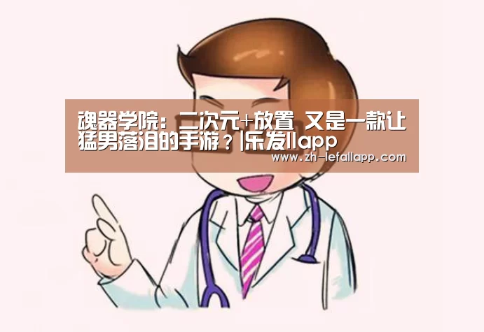 魂器学院:二次元+放置 又是一款让猛男落泪的手游?|乐发llapp(图3) 乐发llapp