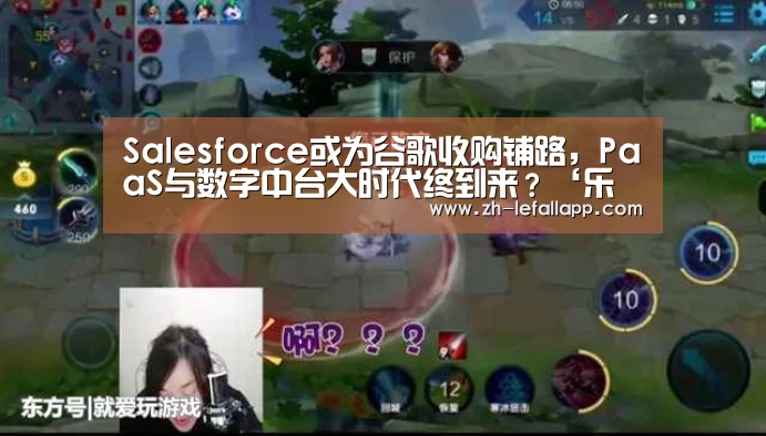 Salesforce或为谷歌收购铺路,PaaS与数字中台大时代终到来?‘乐发llapp’(图2) 乐发llapp