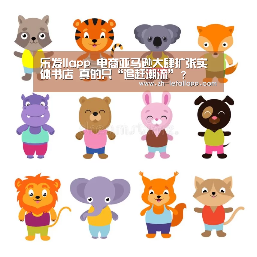 乐发llapp_电商亚马逊大肆扩张实体书店 真的只“追赶潮流”?(图1) 乐发llapp