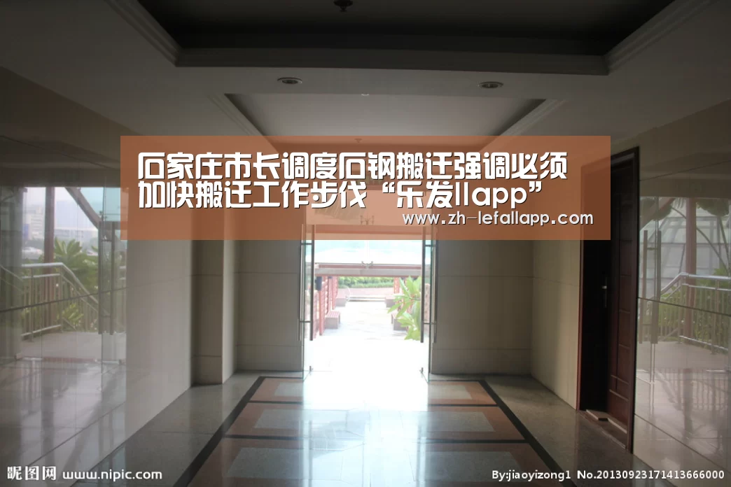 石家庄市长调度石钢搬迁强调必须加快搬迁工作步伐“乐发llapp”(图3) 乐发llapp