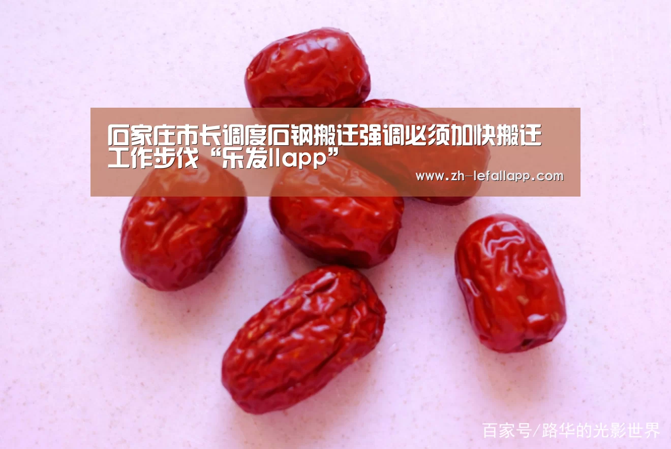 石家庄市长调度石钢搬迁强调必须加快搬迁工作步伐“乐发llapp”(图2) 乐发llapp